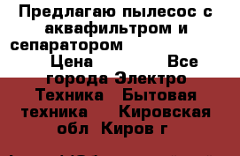 Предлагаю пылесос с аквафильтром и сепаратором Krausen Eco Star › Цена ­ 29 990 - Все города Электро-Техника » Бытовая техника   . Кировская обл.,Киров г.